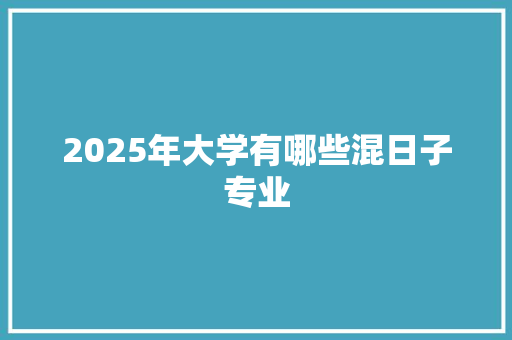 2025年大学有哪些混日子专业