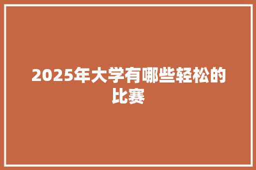2025年大学有哪些轻松的比赛