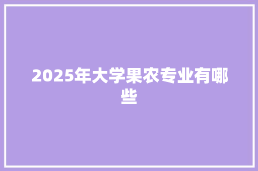 2025年大学果农专业有哪些