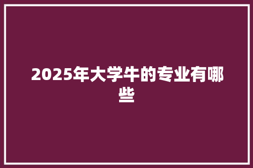 2025年大学牛的专业有哪些