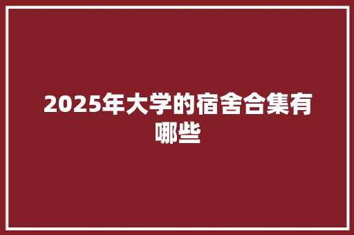 2025年大学的宿舍合集有哪些