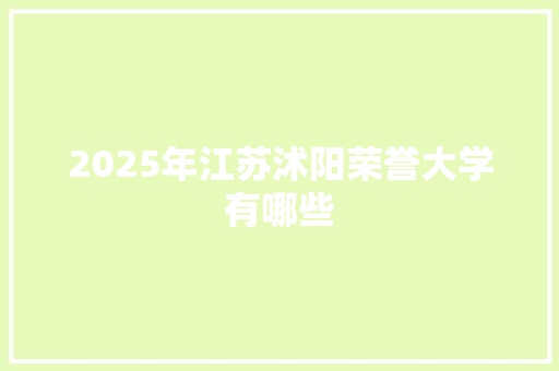 2025年江苏沭阳荣誉大学有哪些