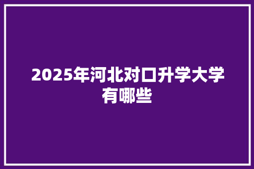 2025年河北对口升学大学有哪些