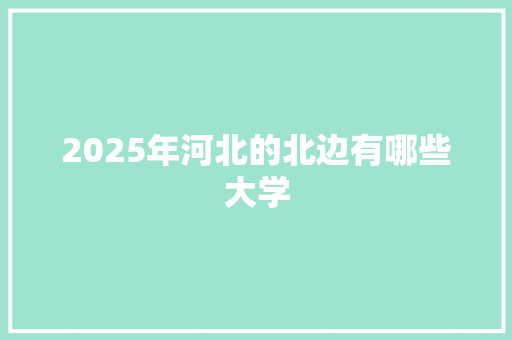 2025年河北的北边有哪些大学