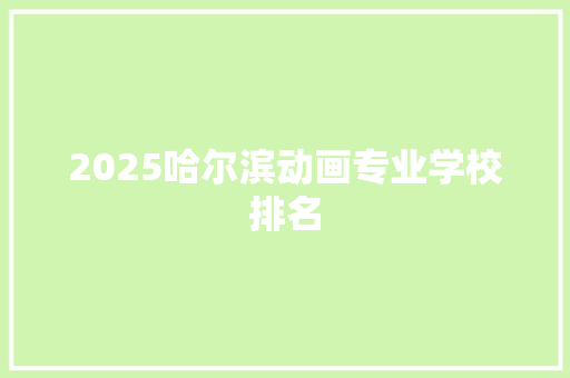 2025哈尔滨动画专业学校排名