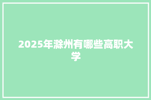 2025年滁州有哪些高职大学