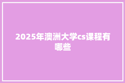 2025年澳洲大学cs课程有哪些