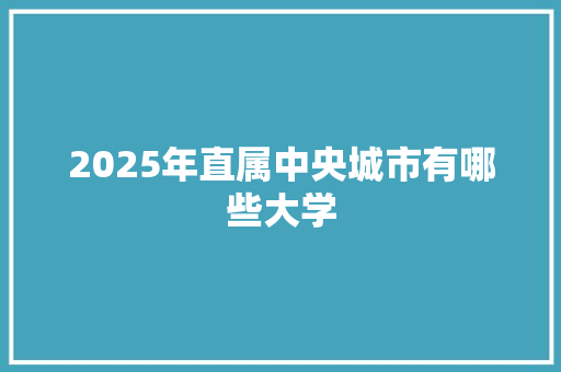 2025年直属中央城市有哪些大学