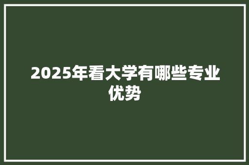 2025年看大学有哪些专业优势