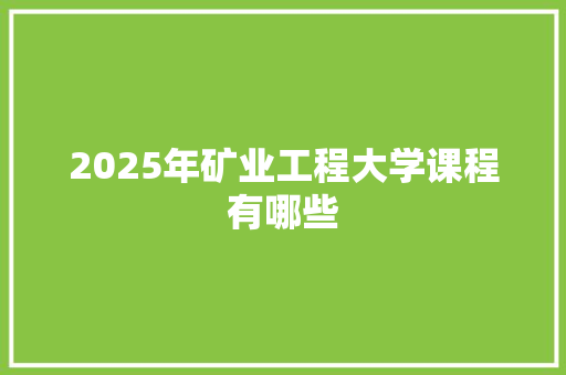 2025年矿业工程大学课程有哪些