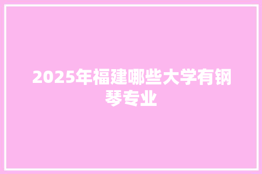2025年福建哪些大学有钢琴专业