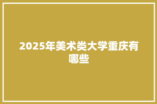 2025年美术类大学重庆有哪些