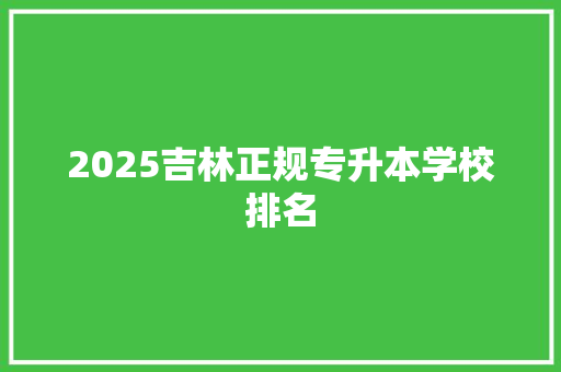 2025吉林正规专升本学校排名
