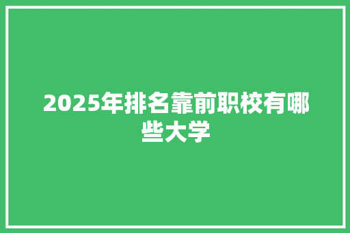 2025年排名靠前职校有哪些大学