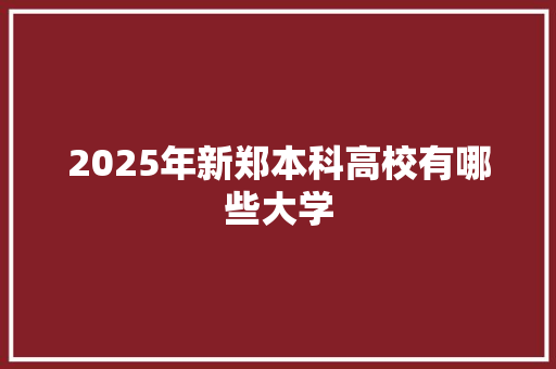 2025年新郑本科高校有哪些大学