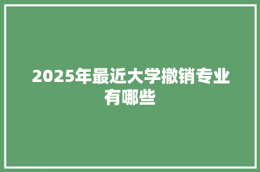 2025年最近大学撤销专业有哪些