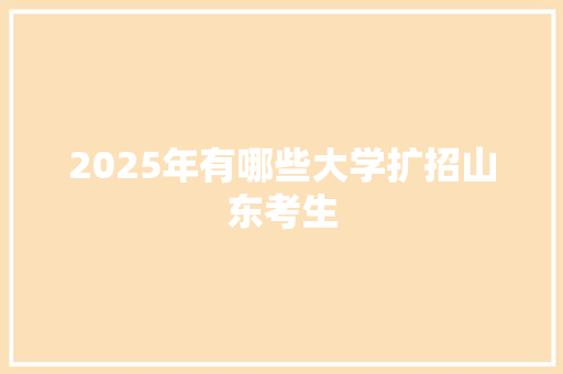 2025年有哪些大学扩招山东考生