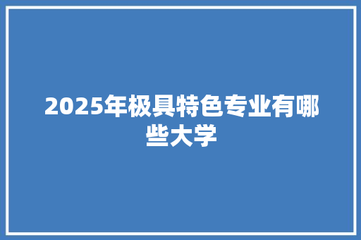 2025年极具特色专业有哪些大学