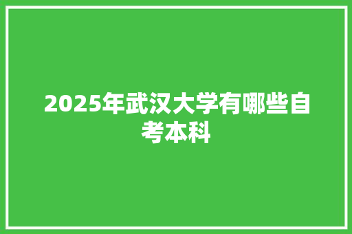 2025年武汉大学有哪些自考本科