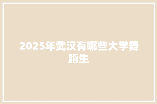 2025年武汉有哪些大学舞蹈生