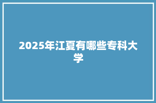 2025年江夏有哪些专科大学
