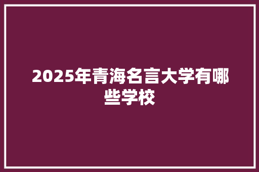 2025年青海名言大学有哪些学校