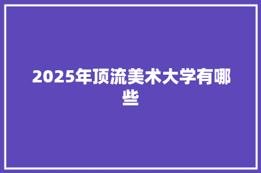 2025年顶流美术大学有哪些