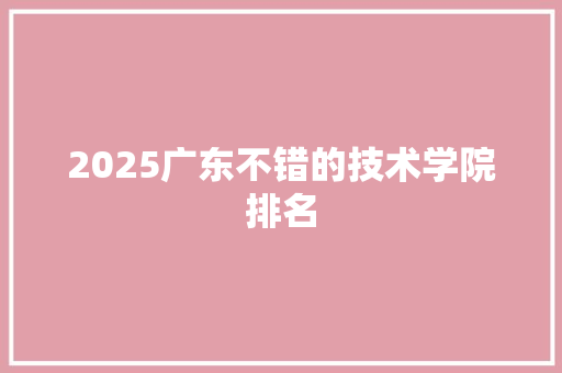 2025广东不错的技术学院排名