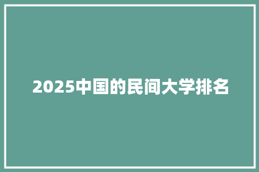 2025中国的民间大学排名