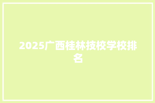 2025广西桂林技校学校排名