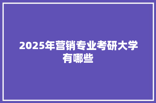 2025年营销专业考研大学有哪些