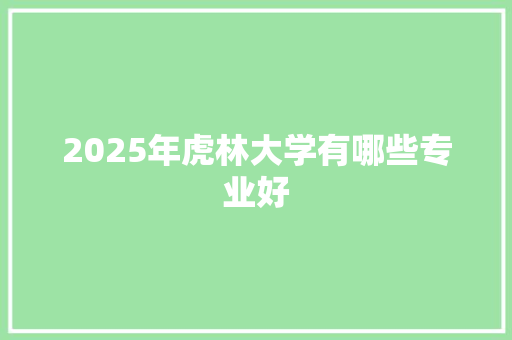 2025年虎林大学有哪些专业好