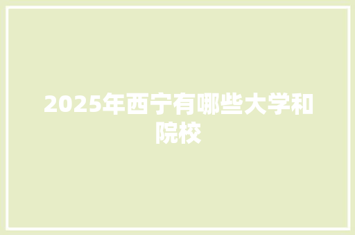 2025年西宁有哪些大学和院校