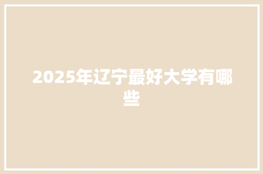 2025年辽宁最好大学有哪些