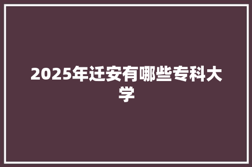 2025年迁安有哪些专科大学