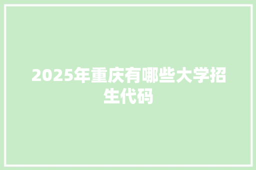 2025年重庆有哪些大学招生代码