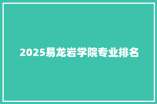 2025易龙岩学院专业排名