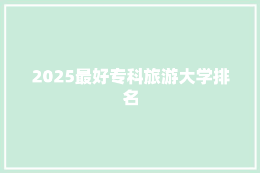 2025最好专科旅游大学排名