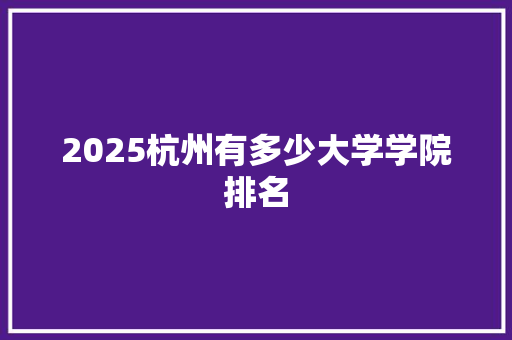 2025杭州有多少大学学院排名