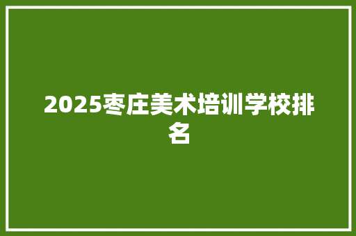 2025枣庄美术培训学校排名