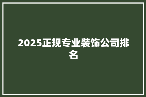 2025正规专业装饰公司排名