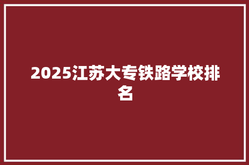 2025江苏大专铁路学校排名