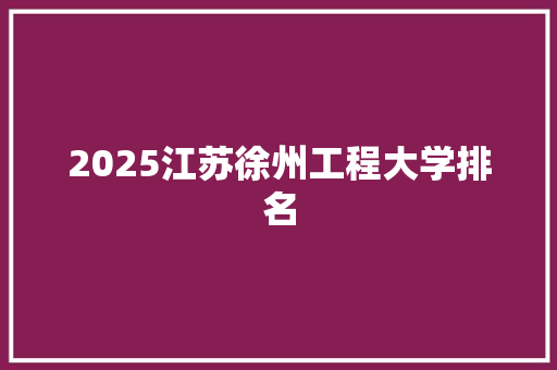2025江苏徐州工程大学排名