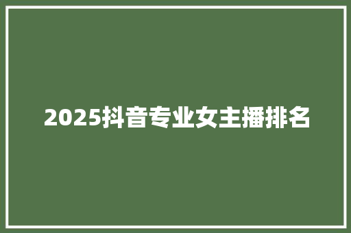 2025抖音专业女主播排名