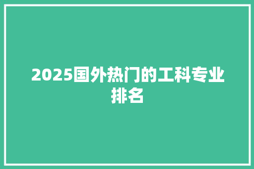 2025国外热门的工科专业排名