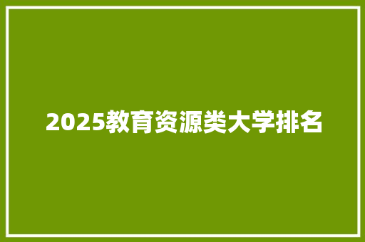 2025教育资源类大学排名