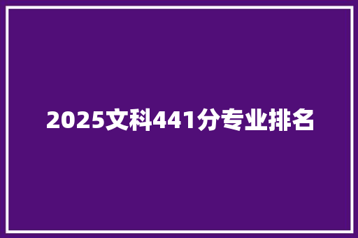 2025文科441分专业排名
