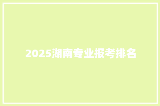 2025湖南专业报考排名