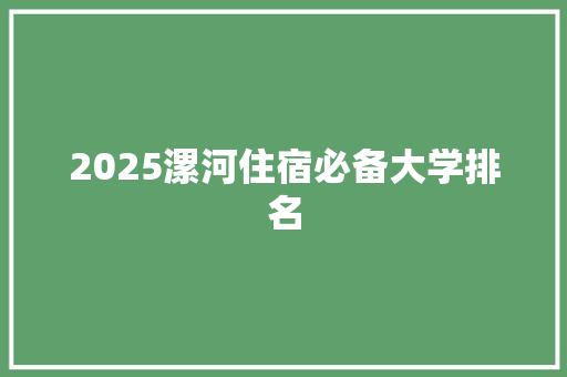 2025漯河住宿必备大学排名