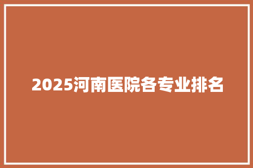 2025河南医院各专业排名
